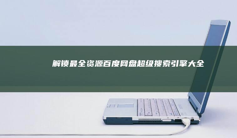 解锁最全资源：百度网盘超级搜索引擎大全