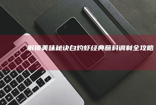 解锁美味秘诀：白灼虾经典蘸料调制全攻略